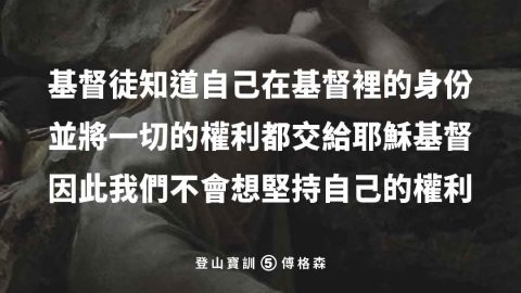 基督徒知道自己在基督裡的身份，並將一切的權利都交給耶穌基督，因此我們不會想堅持自己的權利(傅格森)