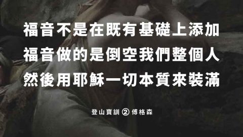 福音不是在既有基礎上添加福音做的是倒空我們整個人然後用耶穌一切本質來裝滿(傅格森)