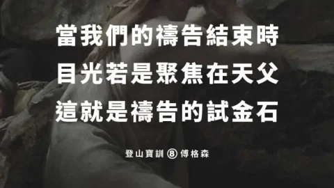 當我們的禱告結束時，目光若是聚焦在天父，這就是禱告的試金石登山寶訓(傅格森)