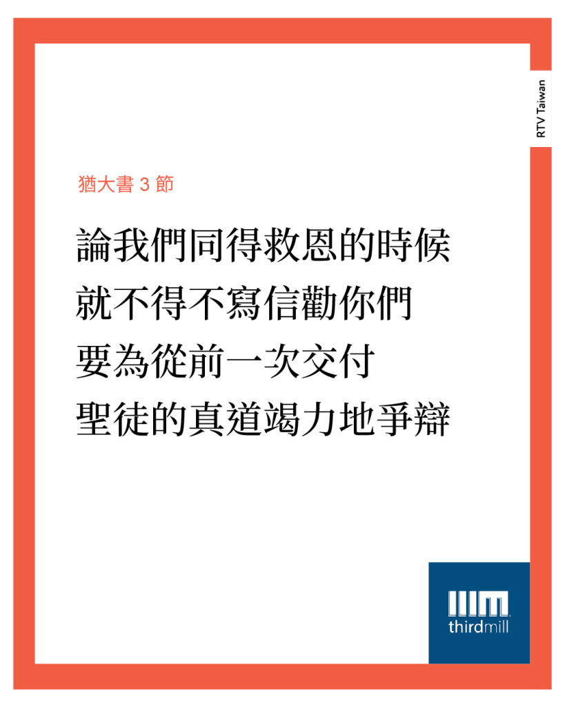 論我們同得救恩的時候，就不得不寫信勸你們，要為從前一次交付聖徒的真道竭力地爭辯。(猶大書 3節)