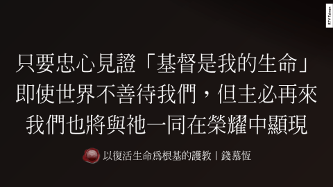 只要忠心見證「基督是我的生命」即使世界不善待我們，但主必再來我們也將與祂一同在榮耀中顯現(以復活生命為根基的護教｜錢慕恆)