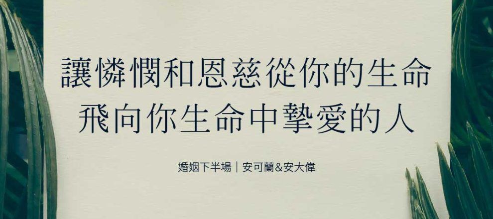 讓憐憫和恩慈從你的生命飛向你生命中摯愛的人(婚姻下半場｜安可蘭＆安大偉)
