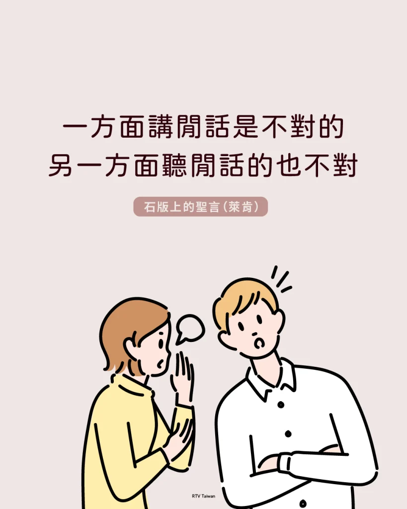 一方面講閒話是不對的，另一方面聽閒話的也不對。後者同樣是在歪曲真理。(石版上的聖言)