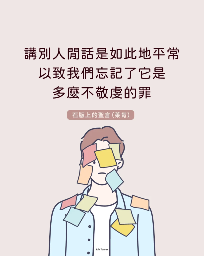 講別人的閒話是如此地平常，以致我們忘記了它是多麼不敬虔的罪。(石版上的聖言)