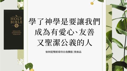 學了神學是要讓我們成為有愛心、友善又聖潔公義的人(如何從聖經看待自我價值｜焦如品)