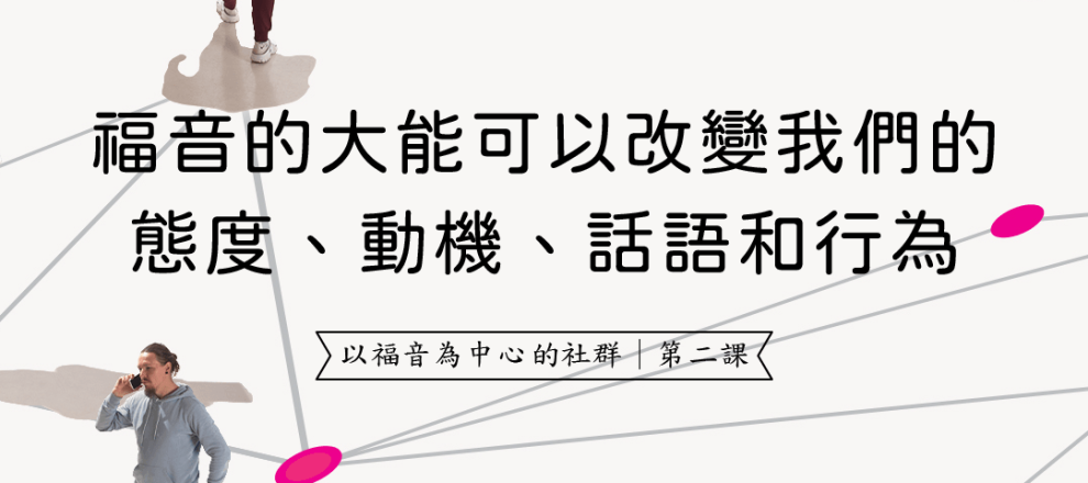 福音的大能可以改變我們的態度、動機話語和行為(以福音為中心的社群｜第二課)