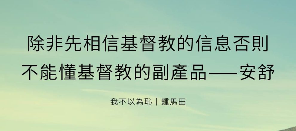 除非先相信基督教的信息否則不能懂基督教的副產品——安舒(我不以為恥｜鍾馬田)