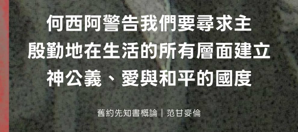 何西阿警告我們要切切尋求主殷勤地在我們生活的所有層面建立神公義、愛與和平的國度(舊約先知書概論｜范甘麥倫)