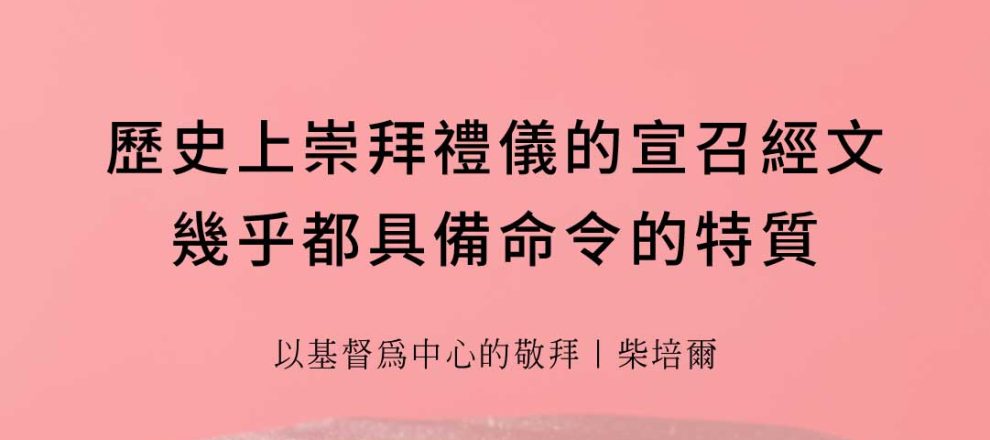 歷史上崇拜禮儀的宣召經文幾乎都具備命令的特質(以基督為中心的敬拜｜柴培爾)