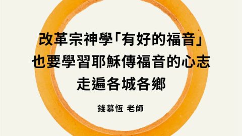 改革宗神學「有好的福音」也要學習耶穌傳福音的心志走遍各城各鄉(錢慕恆 老師)