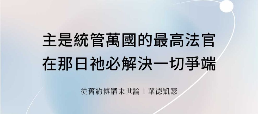 主是統管萬國的最高法官在那日祂必解決一切爭端(從舊約傳講末世論｜華德凱瑟)