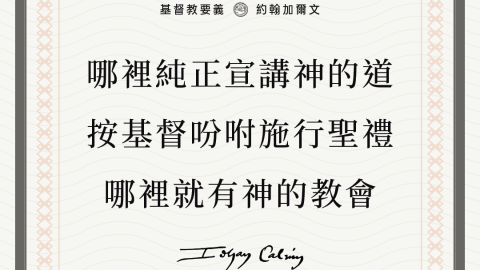 在哪裡看見神的道被純正地宣講和聆聽，在哪裡看到聖禮按照基督的吩咐施行，我們就毫無疑問地知道，那裡有神的教會(教會的兩個標誌:聖道與聖禮(加爾文))
