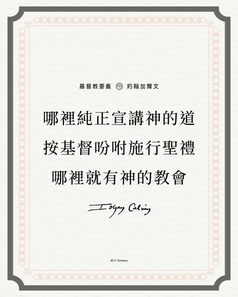 在哪裡看見神的道被純正地宣講和聆聽,在哪裡看到聖禮按照基督的吩咐施行,我們就毫無疑問地知道,那裡有神的教會(教會的兩個標誌:聖道與聖禮(加爾文))