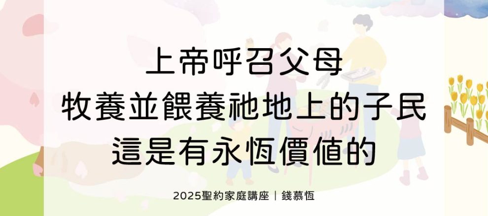 上帝呼召父母牧養並餵養祂地上的子民這是有永恆價值的(2025聖約家庭講座｜錢慕恆)