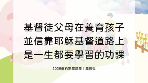 基督徒父母在養育孩子並信靠耶穌基督道路上是一生都要學習的功課(2025聖約家庭講座｜錢慕恆)