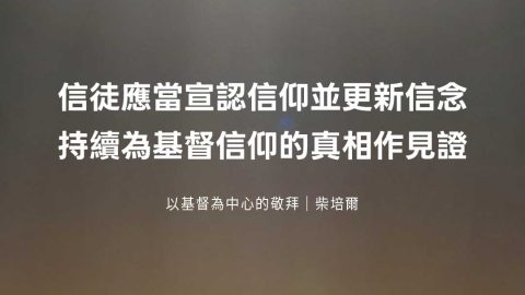 信徒應當宣認信仰並更新信念持續為基督信仰的真相作見證(以基督為中心的敬拜｜柴培爾)