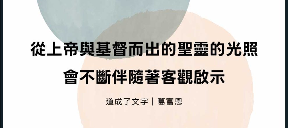 從上帝與基督而出的聖靈的光照會不斷伴隨著客觀啟示(道成了文字｜葛富恩)