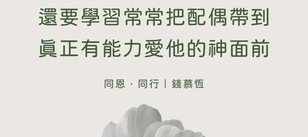 除了要委身誓約去愛配偶還要學習常常把配偶帶到真正有能力愛他的神面前(同恩．同行｜錢慕恆)