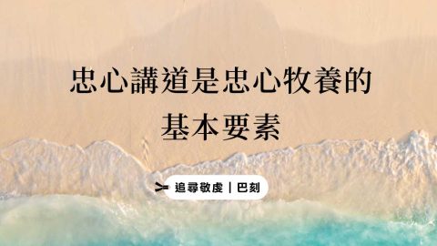 忠心講道是忠心牧養的基本要素(追尋敬虔｜巴刻)