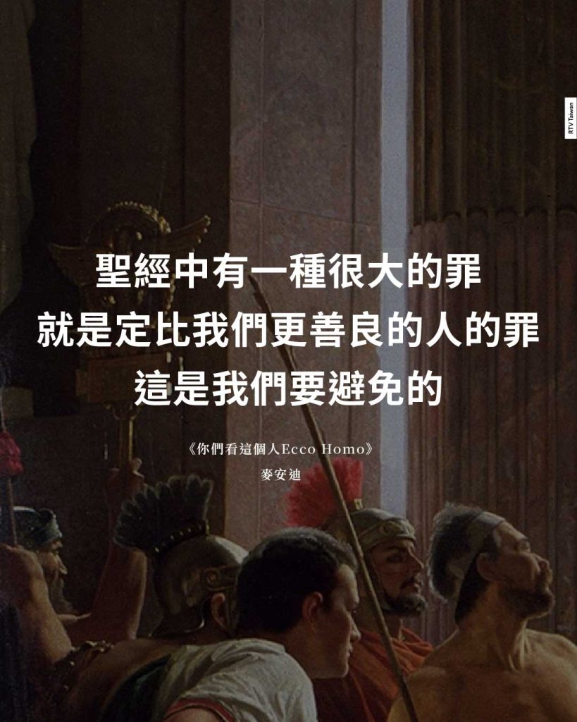 聖經中有一種很大的罪 就是定比我們更善良的人的罪 這是我們要避免的 《你們看這個人Ecco Homo》 麥安迪