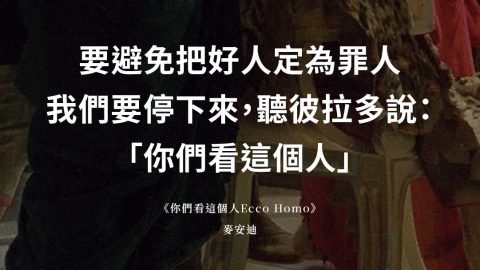 要避免把好人定為罪人 我們要停下來,聽彼拉多說: 「你們看這個人」 《你們看這個人Ecco Homo》 麥安迪
