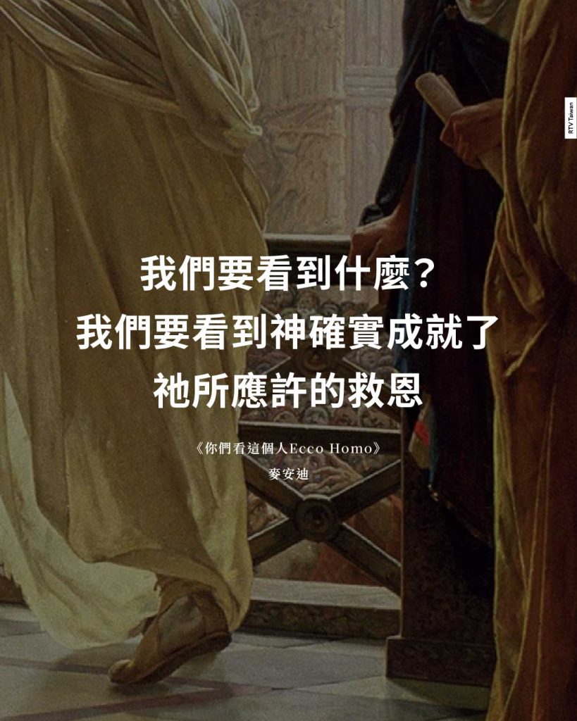 我們要看到什麼? 我們要看到神確實成就了 祂所應許的救恩 《你們看這個人Ecco Homo》 麥安迪