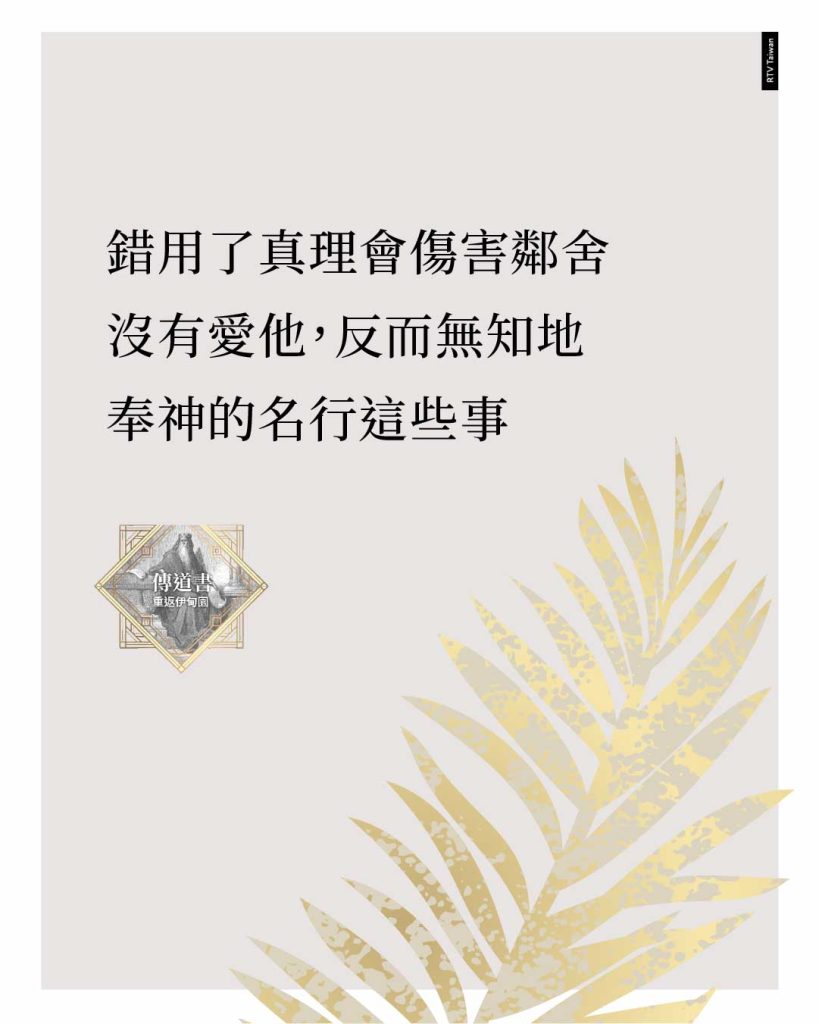 錯用了真理，傷害了鄰舍，沒有愛他，反而無知地奉神的名行這些事。