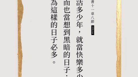「人活多少年，就當快樂多少年，然而也當想到黑暗的日子；因為這樣的日子必多」（傳道書十一8，和合本修訂版）。