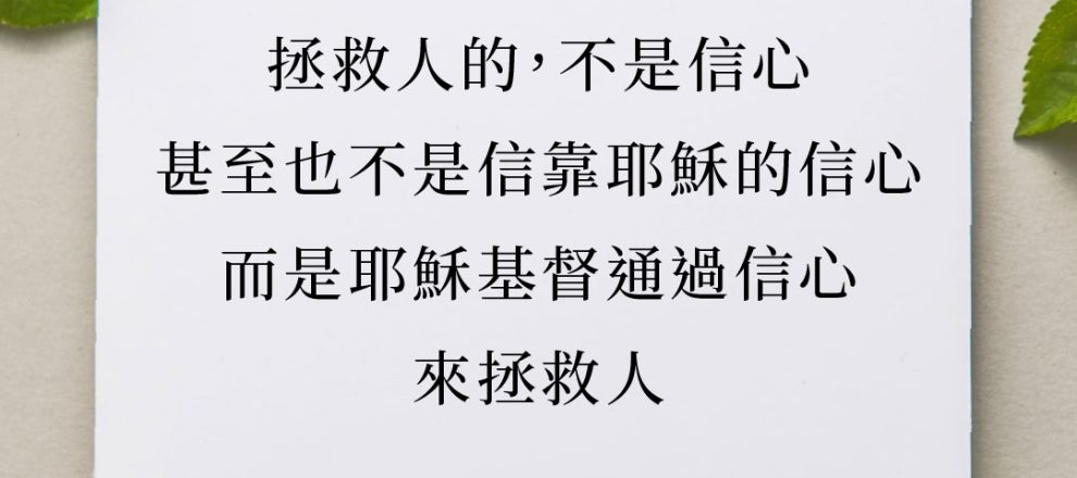 偉大的美國神學家,華菲德,對此給了一個美妙的說明,他說:「拯救人的,不是信心,甚至也不是信靠耶穌基督的信心,而是耶穌基督通過信心來拯救人」
