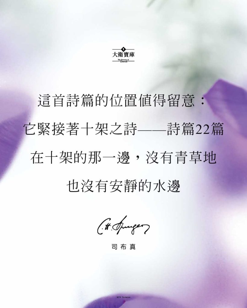 這首詩篇的位置值得留意： 它緊接著十架之詩——詩篇22篇 在十架的那一邊，沒有青草地 也沒有安靜的水邊