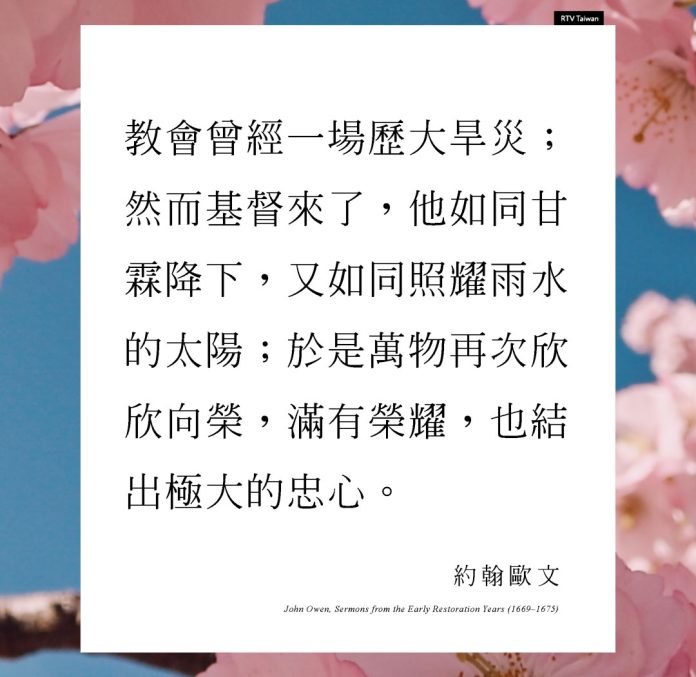 教會曾經歷一場大旱；然而基督來了，他如同甘霖降下，又如同照耀在雨水之上的陽光；於是教會重新萌發，滿有榮耀，也結出豐盛的果實。——約翰・歐文