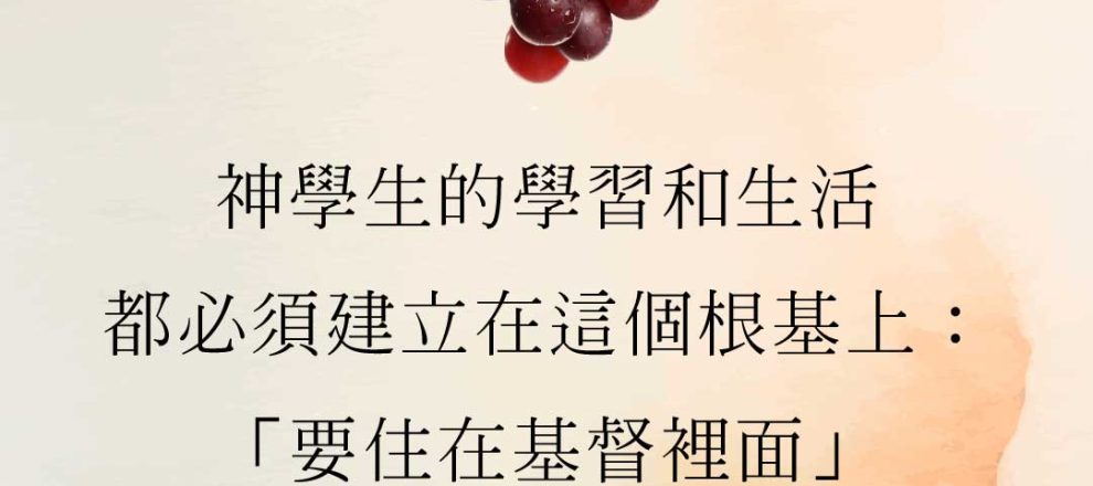 紅葡萄與綠葉水彩圖,文字:神學生的學習和生活,都必須建立在這個根基上:「要住在基督裡面」。《住在基督裡的途徑》,倪安德院長。