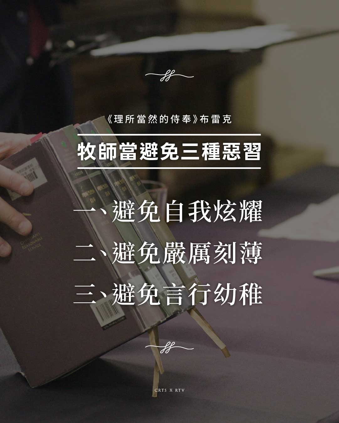 手持書籍的深色背景圖文,文字:《理所當然的侍奉》布雷克。牧師當避免三種惡習。一、避免自我炫耀;二、避免嚴厲刻薄;三、避免言行幼稚。CRTS × RTV。