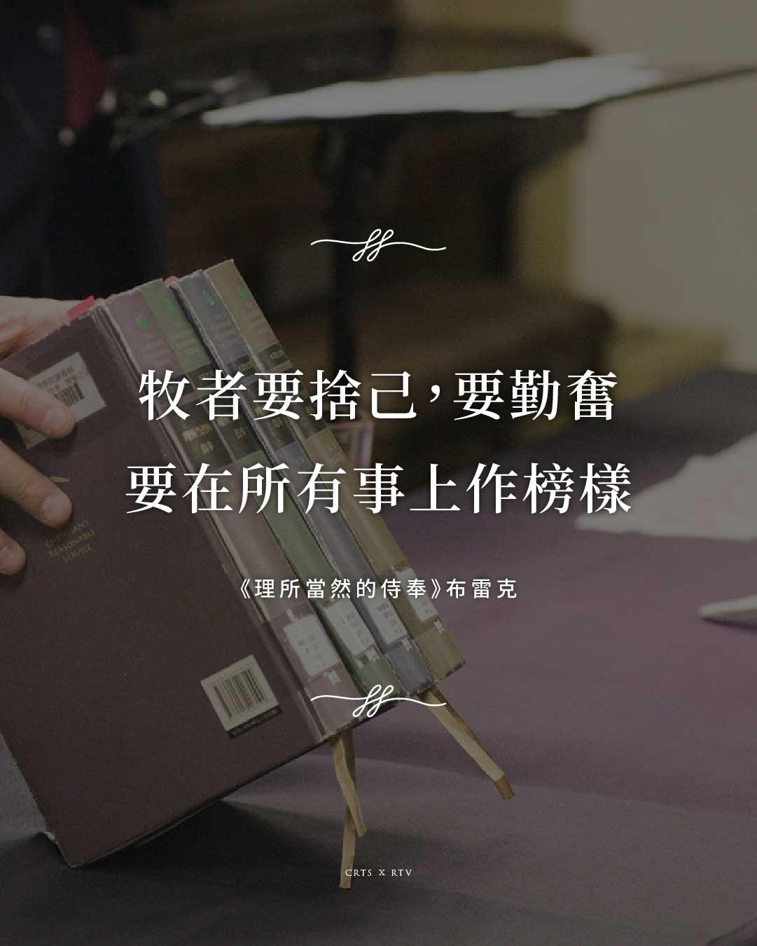 手持書籍的深色背景圖文,文字:牧者要捨己,要勤奮,要在所有事上作榜樣。《理所當然的侍奉》布雷克。CRTS × RTV。